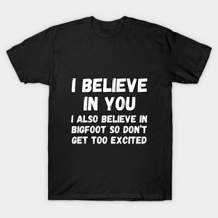 I believe in you. I also believe in bigfoot so don't get too excited T-Shirt